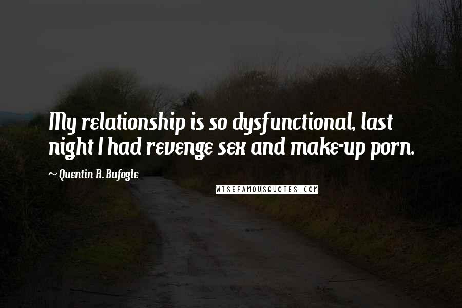 Quentin R. Bufogle Quotes: My relationship is so dysfunctional, last night I had revenge sex and make-up porn.