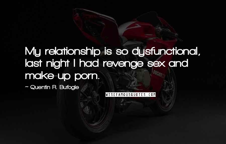 Quentin R. Bufogle Quotes: My relationship is so dysfunctional, last night I had revenge sex and make-up porn.