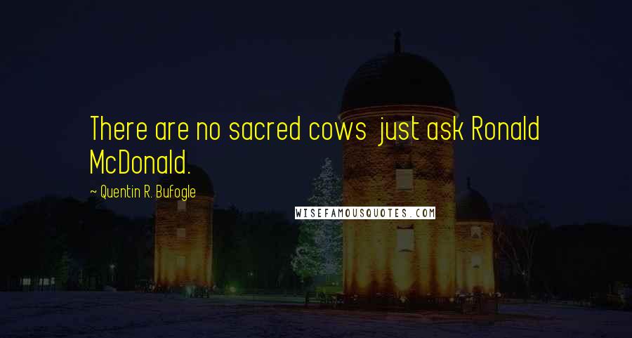 Quentin R. Bufogle Quotes: There are no sacred cows just ask Ronald McDonald.