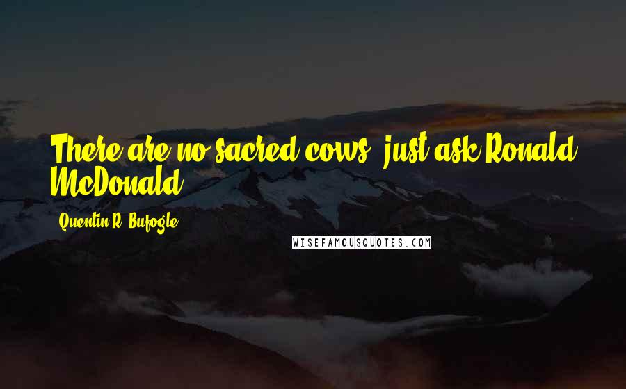 Quentin R. Bufogle Quotes: There are no sacred cows just ask Ronald McDonald.