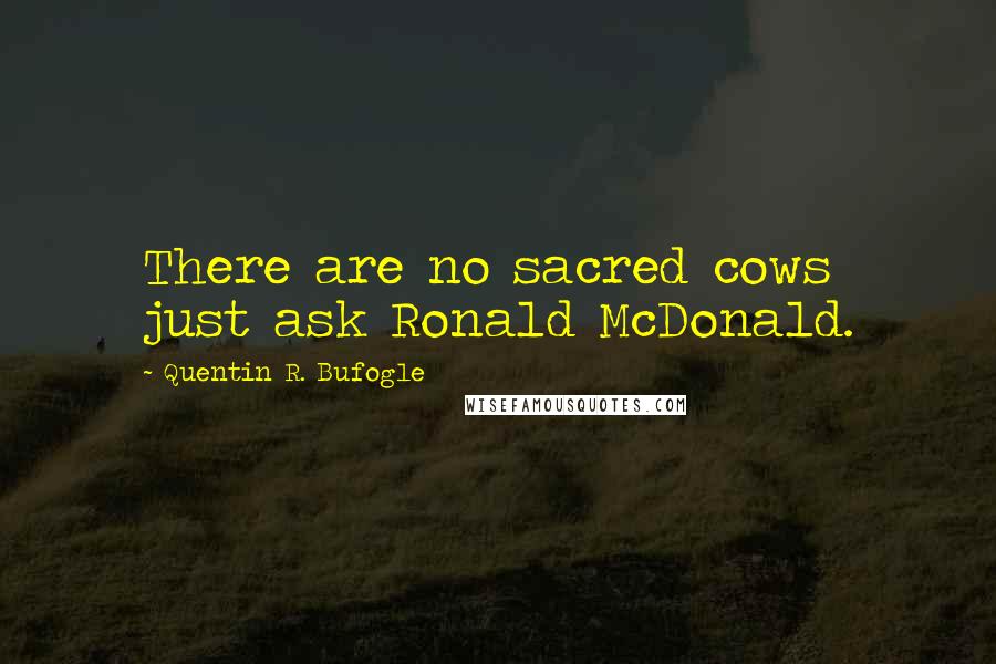 Quentin R. Bufogle Quotes: There are no sacred cows  just ask Ronald McDonald.