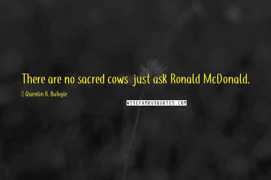 Quentin R. Bufogle Quotes: There are no sacred cows  just ask Ronald McDonald.