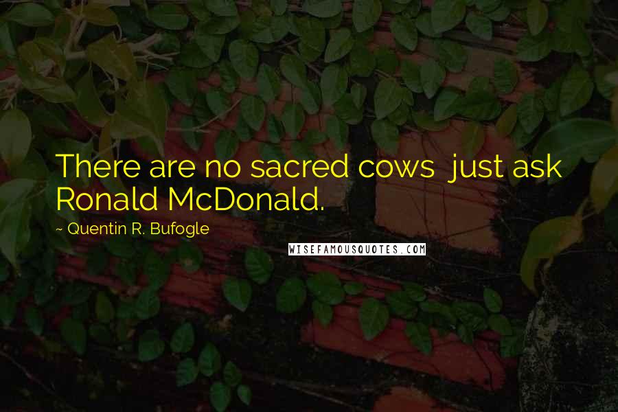 Quentin R. Bufogle Quotes: There are no sacred cows  just ask Ronald McDonald.