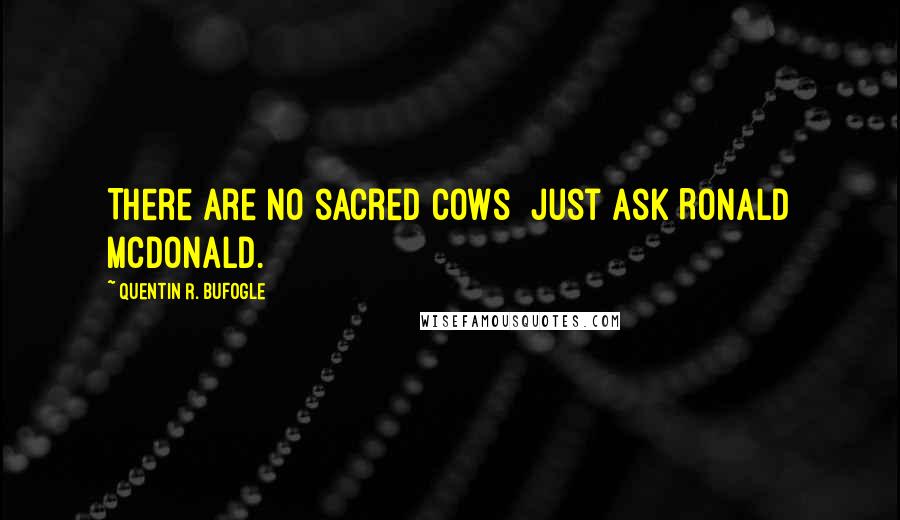 Quentin R. Bufogle Quotes: There are no sacred cows  just ask Ronald McDonald.