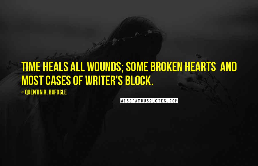 Quentin R. Bufogle Quotes: Time heals all wounds; some broken hearts  and most cases of writer's block.