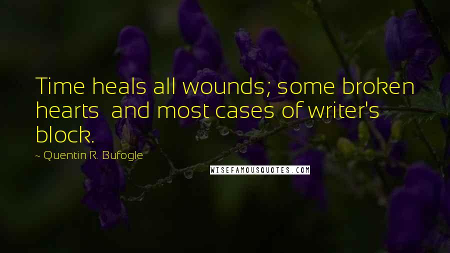 Quentin R. Bufogle Quotes: Time heals all wounds; some broken hearts  and most cases of writer's block.