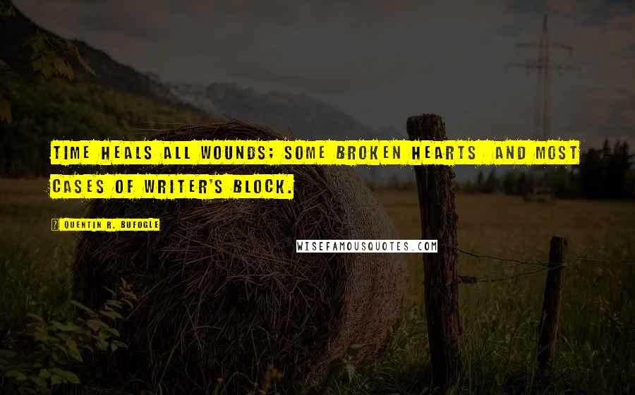 Quentin R. Bufogle Quotes: Time heals all wounds; some broken hearts  and most cases of writer's block.