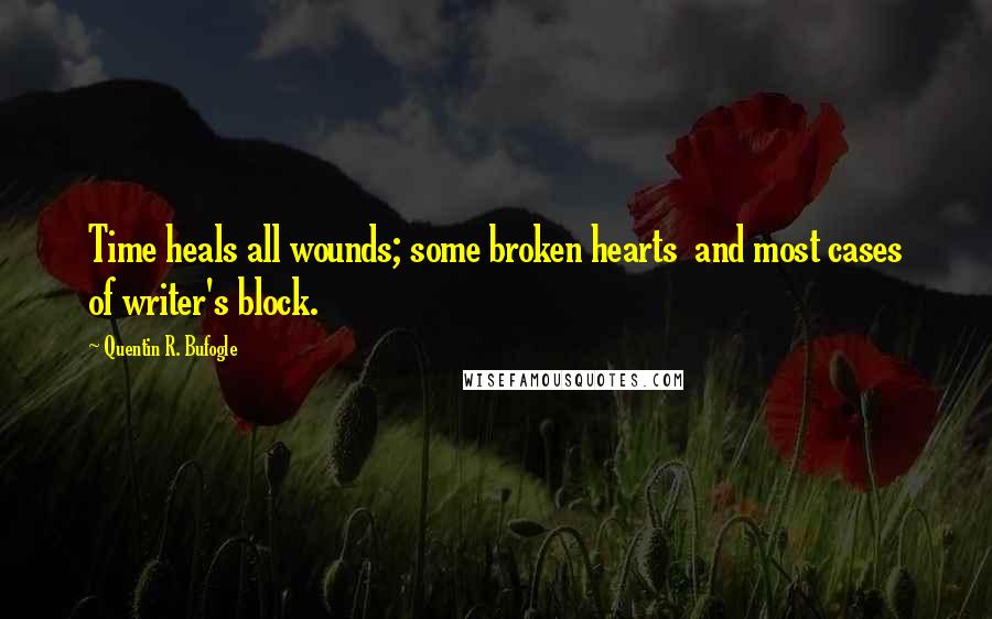 Quentin R. Bufogle Quotes: Time heals all wounds; some broken hearts  and most cases of writer's block.