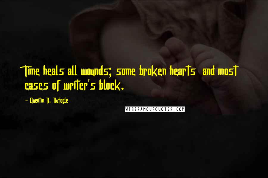 Quentin R. Bufogle Quotes: Time heals all wounds; some broken hearts  and most cases of writer's block.