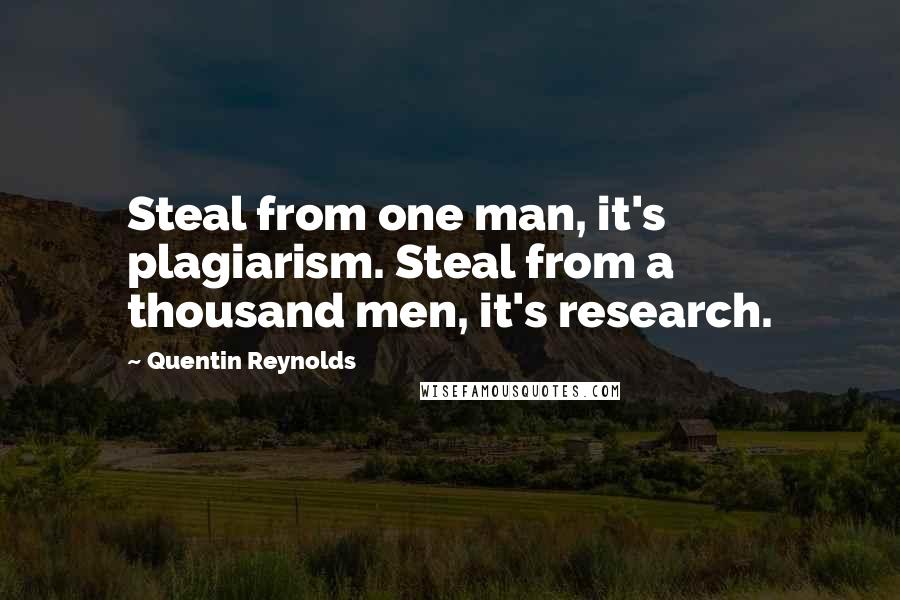 Quentin Reynolds Quotes: Steal from one man, it's plagiarism. Steal from a thousand men, it's research.