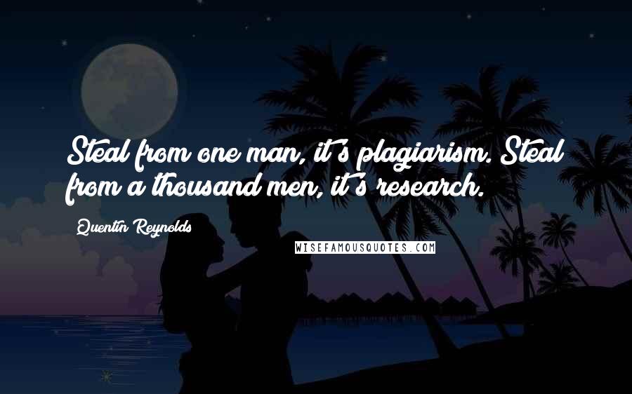 Quentin Reynolds Quotes: Steal from one man, it's plagiarism. Steal from a thousand men, it's research.