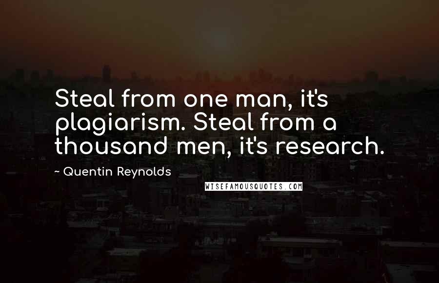 Quentin Reynolds Quotes: Steal from one man, it's plagiarism. Steal from a thousand men, it's research.