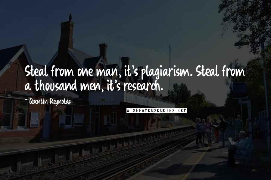 Quentin Reynolds Quotes: Steal from one man, it's plagiarism. Steal from a thousand men, it's research.