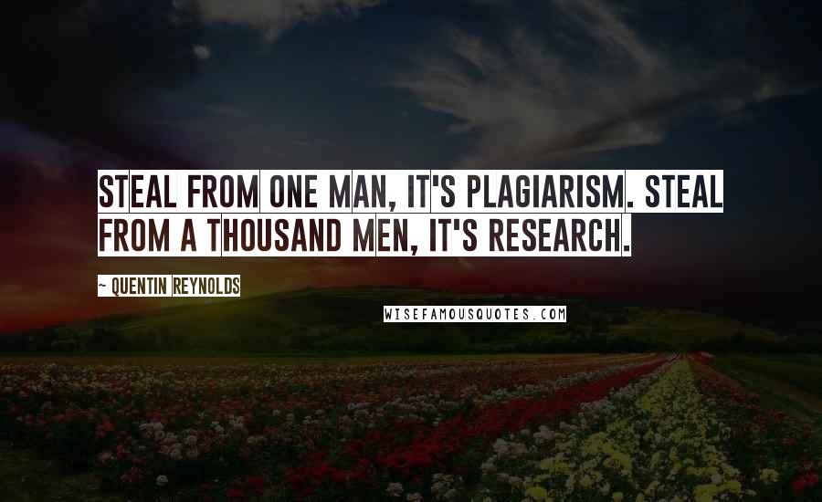 Quentin Reynolds Quotes: Steal from one man, it's plagiarism. Steal from a thousand men, it's research.