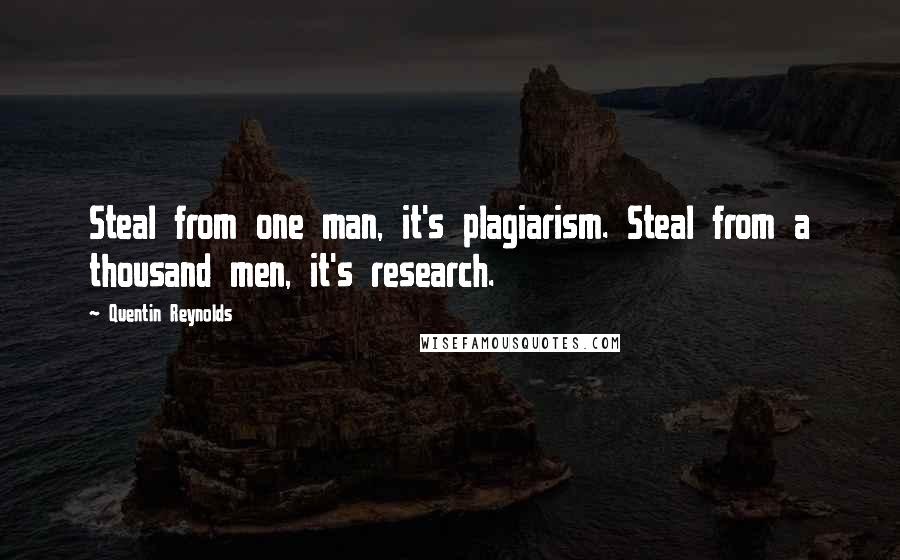 Quentin Reynolds Quotes: Steal from one man, it's plagiarism. Steal from a thousand men, it's research.