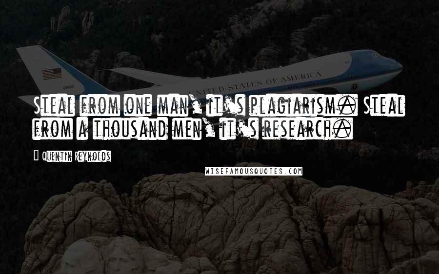 Quentin Reynolds Quotes: Steal from one man, it's plagiarism. Steal from a thousand men, it's research.