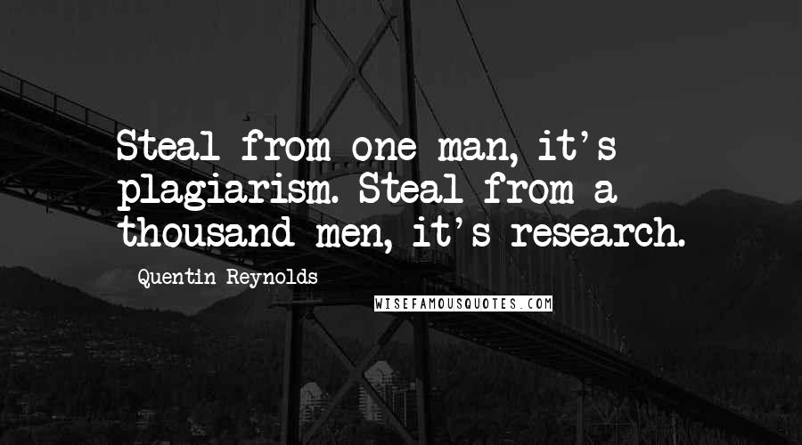 Quentin Reynolds Quotes: Steal from one man, it's plagiarism. Steal from a thousand men, it's research.