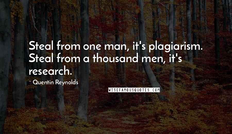 Quentin Reynolds Quotes: Steal from one man, it's plagiarism. Steal from a thousand men, it's research.