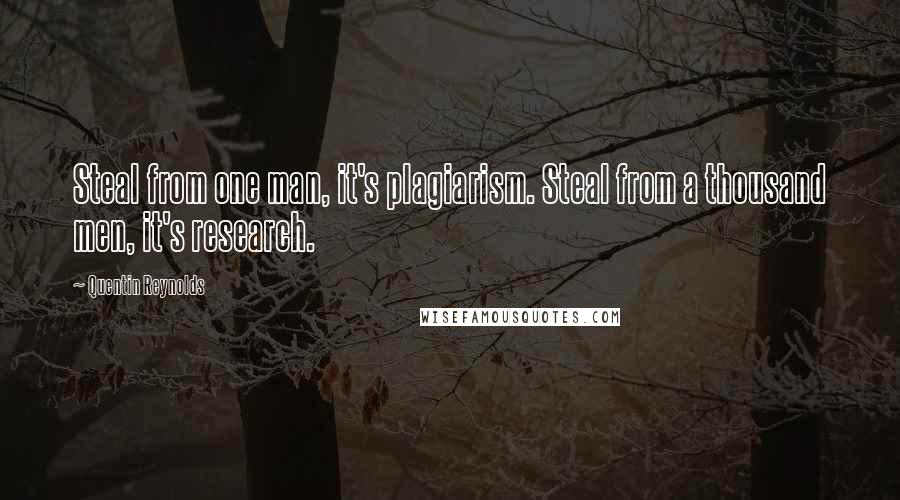 Quentin Reynolds Quotes: Steal from one man, it's plagiarism. Steal from a thousand men, it's research.