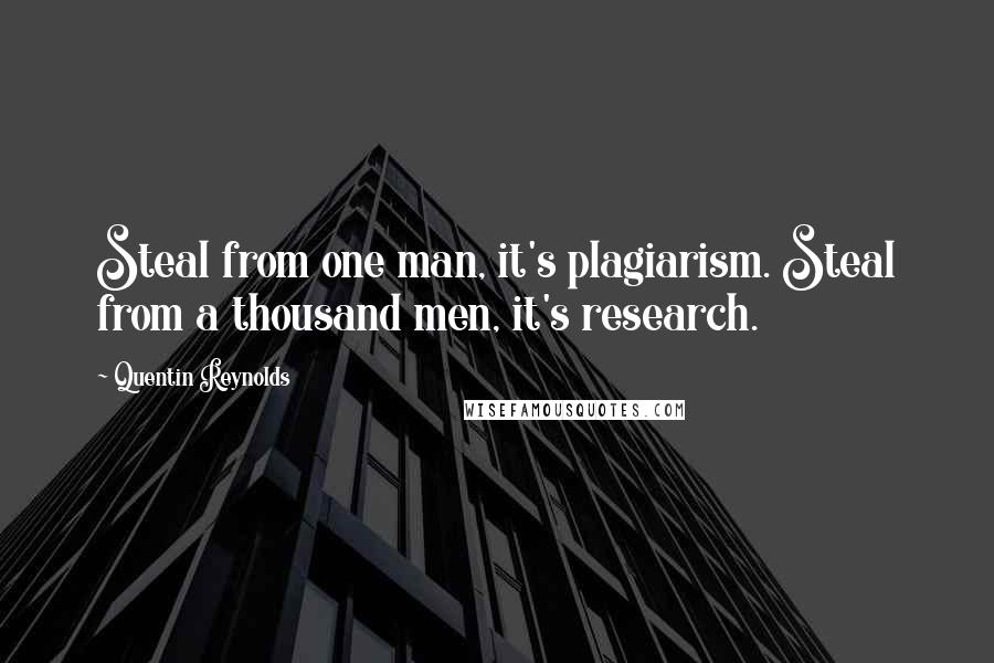 Quentin Reynolds Quotes: Steal from one man, it's plagiarism. Steal from a thousand men, it's research.