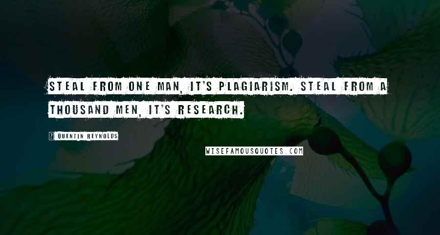 Quentin Reynolds Quotes: Steal from one man, it's plagiarism. Steal from a thousand men, it's research.