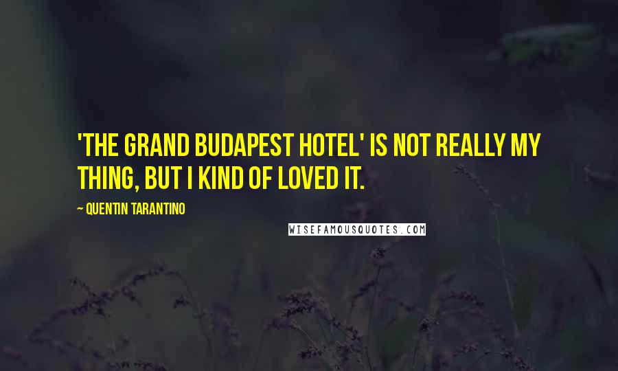 Quentin Tarantino Quotes: 'The Grand Budapest Hotel' is not really my thing, but I kind of loved it.