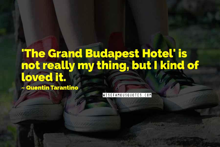 Quentin Tarantino Quotes: 'The Grand Budapest Hotel' is not really my thing, but I kind of loved it.