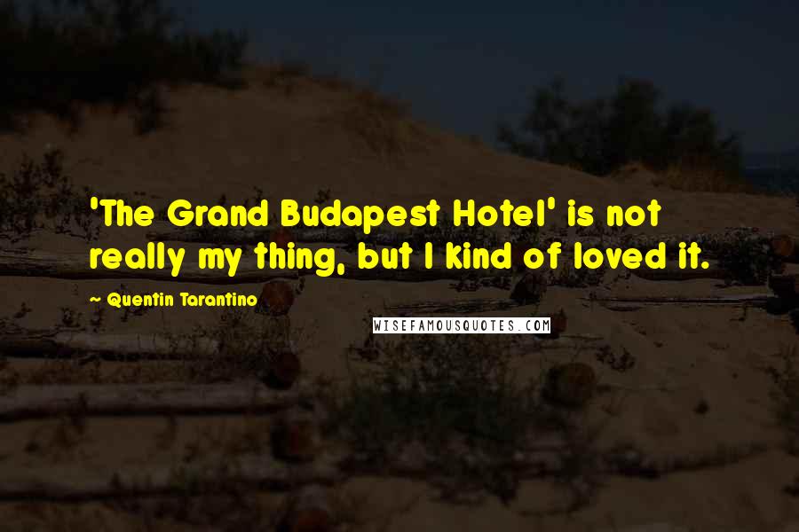 Quentin Tarantino Quotes: 'The Grand Budapest Hotel' is not really my thing, but I kind of loved it.