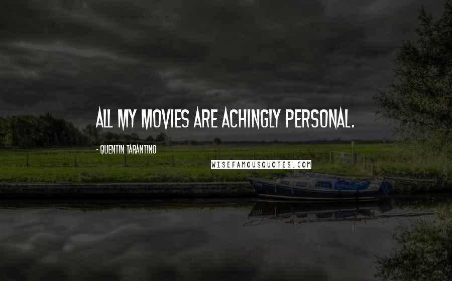 Quentin Tarantino Quotes: All my movies are achingly personal.