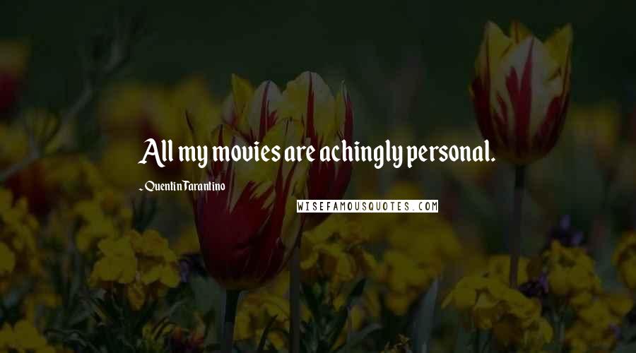 Quentin Tarantino Quotes: All my movies are achingly personal.