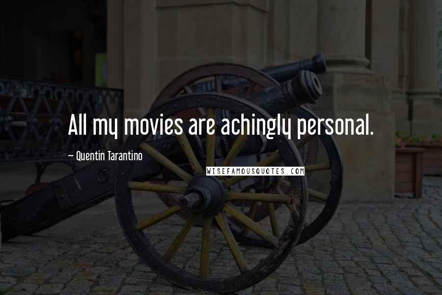 Quentin Tarantino Quotes: All my movies are achingly personal.
