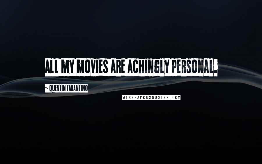 Quentin Tarantino Quotes: All my movies are achingly personal.