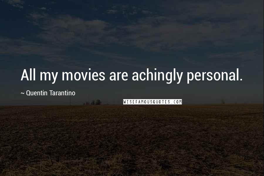 Quentin Tarantino Quotes: All my movies are achingly personal.