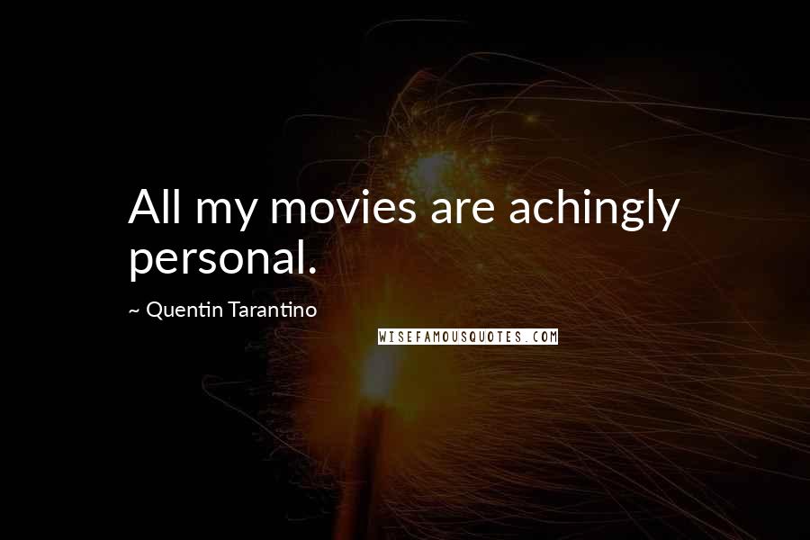 Quentin Tarantino Quotes: All my movies are achingly personal.