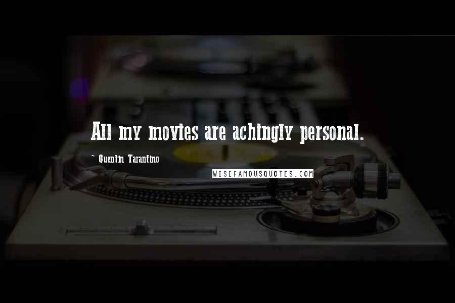Quentin Tarantino Quotes: All my movies are achingly personal.