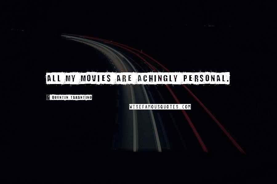 Quentin Tarantino Quotes: All my movies are achingly personal.