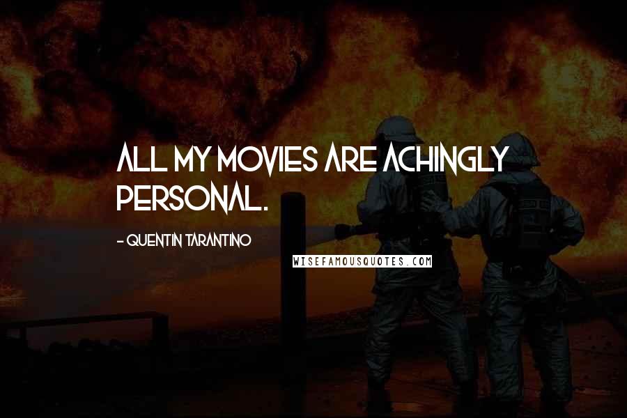 Quentin Tarantino Quotes: All my movies are achingly personal.