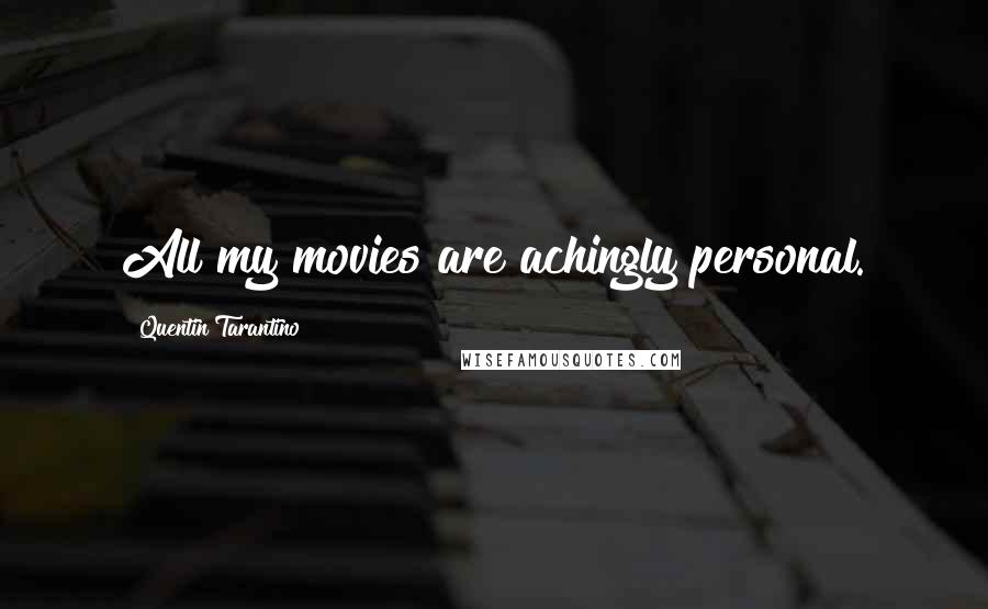 Quentin Tarantino Quotes: All my movies are achingly personal.