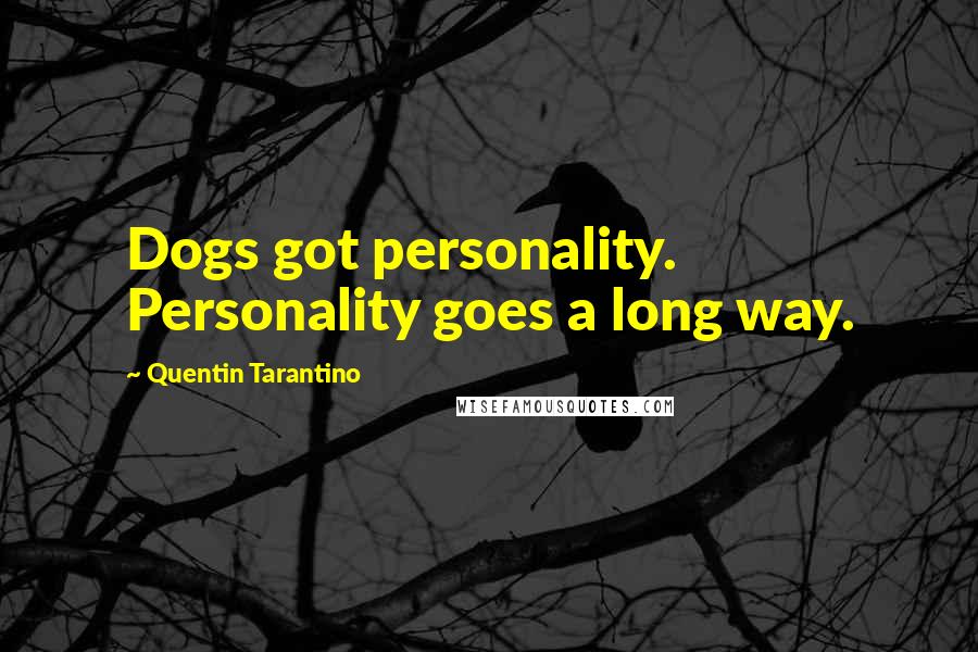 Quentin Tarantino Quotes: Dogs got personality. Personality goes a long way.