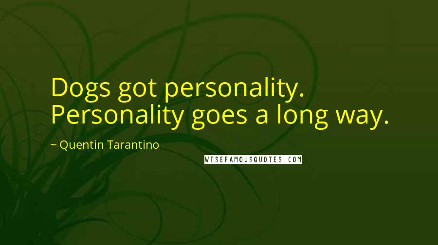 Quentin Tarantino Quotes: Dogs got personality. Personality goes a long way.