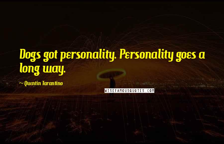 Quentin Tarantino Quotes: Dogs got personality. Personality goes a long way.