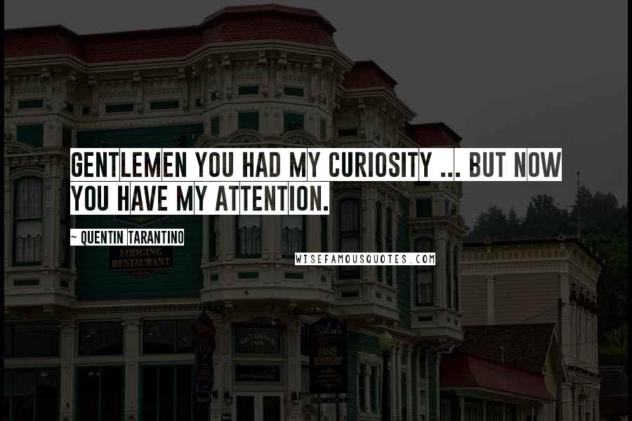 Quentin Tarantino Quotes: Gentlemen you had my curiosity ... but now you have my attention.