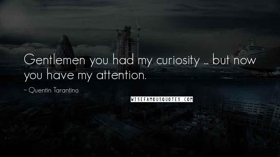 Quentin Tarantino Quotes: Gentlemen you had my curiosity ... but now you have my attention.