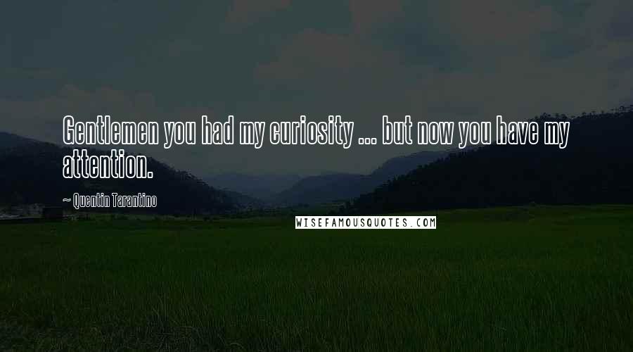 Quentin Tarantino Quotes: Gentlemen you had my curiosity ... but now you have my attention.