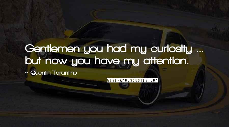 Quentin Tarantino Quotes: Gentlemen you had my curiosity ... but now you have my attention.