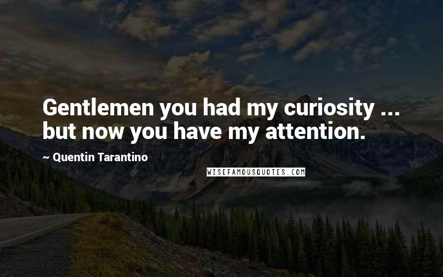 Quentin Tarantino Quotes: Gentlemen you had my curiosity ... but now you have my attention.