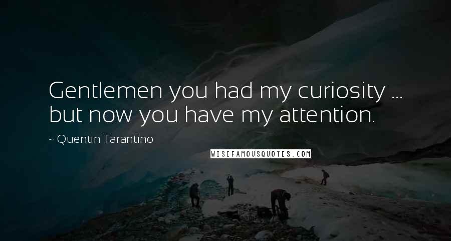 Quentin Tarantino Quotes: Gentlemen you had my curiosity ... but now you have my attention.