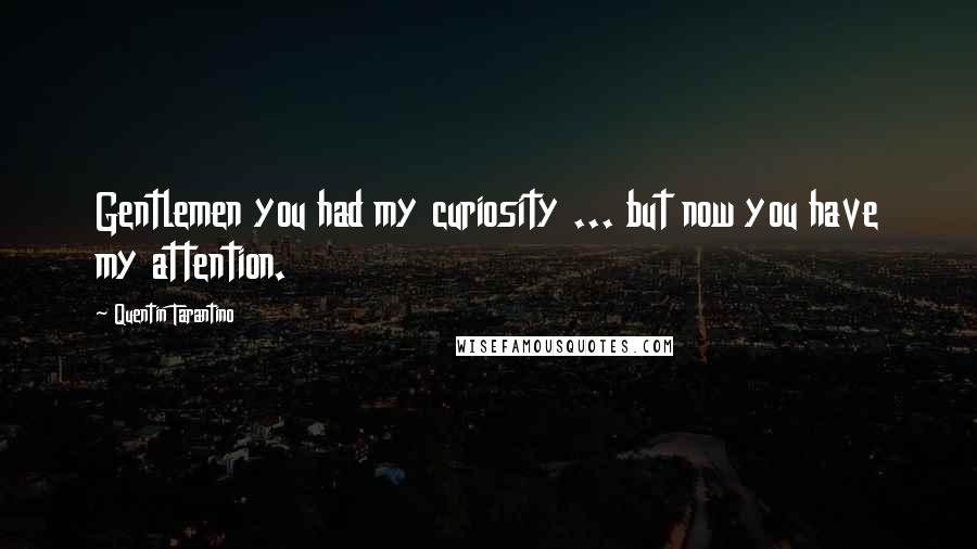 Quentin Tarantino Quotes: Gentlemen you had my curiosity ... but now you have my attention.