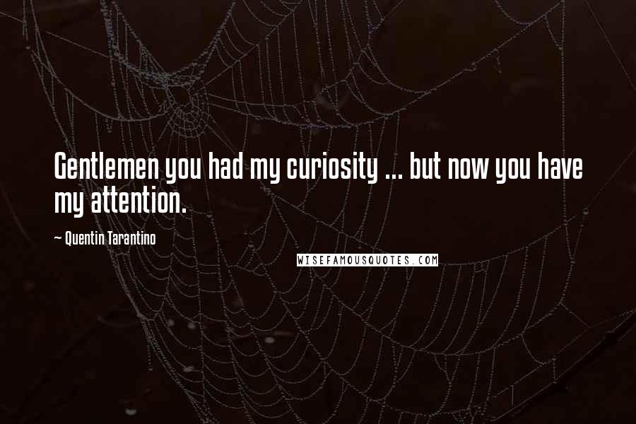 Quentin Tarantino Quotes: Gentlemen you had my curiosity ... but now you have my attention.