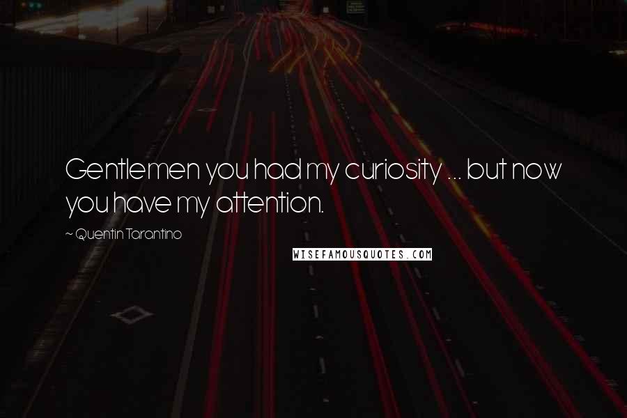 Quentin Tarantino Quotes: Gentlemen you had my curiosity ... but now you have my attention.